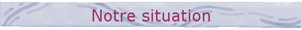 Notre situation